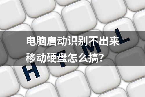 电脑启动识别不出来移动硬盘怎么搞？