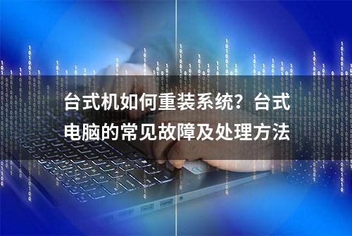 台式机如何重装系统？台式电脑的常见故障及处理方法