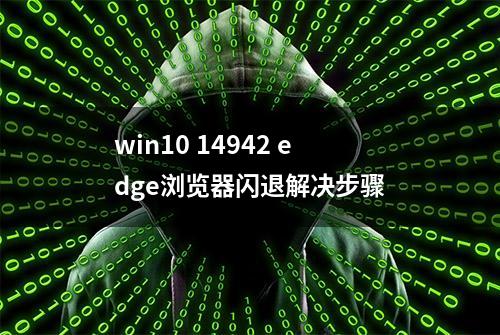 win10 14942 edge浏览器闪退解决步骤