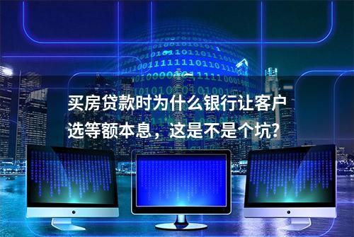 买房贷款时为什么银行让客户选等额本息，这是不是个坑？