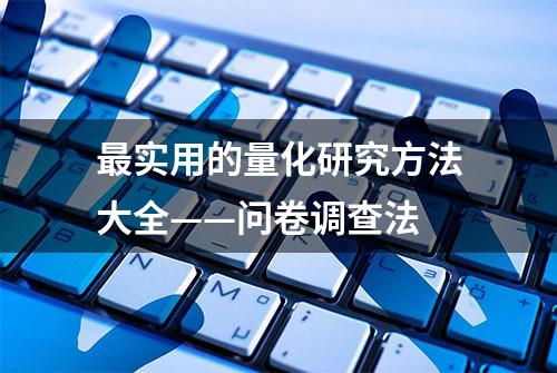 最实用的量化研究方法大全——问卷调查法