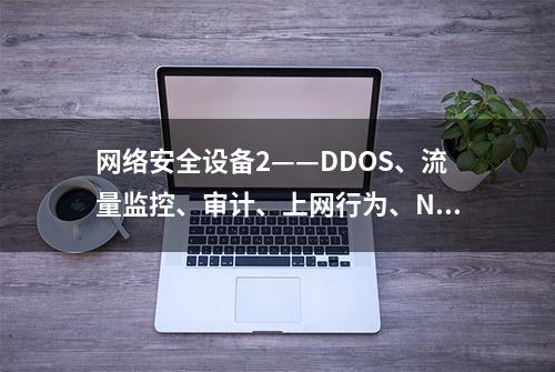 网络安全设备2——DDOS、流量监控、审计、上网行为、NGFW、UTM