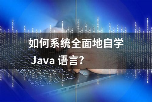 如何系统全面地自学 Java 语言？