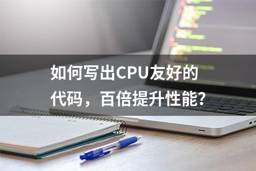 如何写出CPU友好的代码，百倍提升性能？