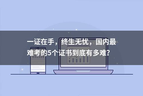 一证在手，终生无忧，国内最难考的5个证书到底有多难？