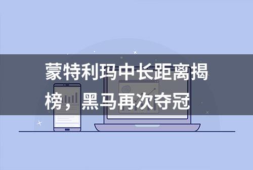 蒙特利玛中长距离揭榜，黑马再次夺冠