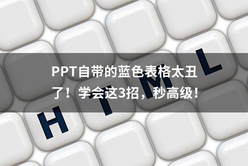 PPT自带的蓝色表格太丑了！学会这3招，秒高级！