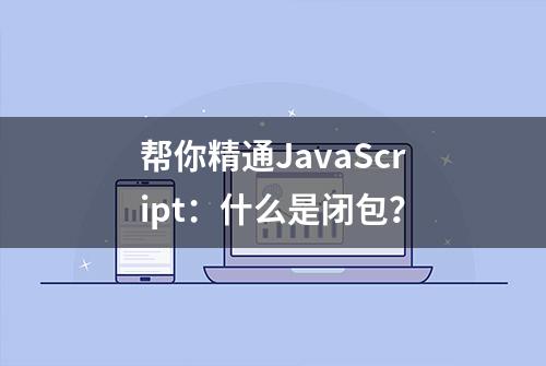 帮你精通JavaScript：什么是闭包？