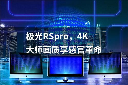 极光RSpro，4K大师画质享感官革命