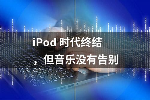 iPod 时代终结，但音乐没有告别