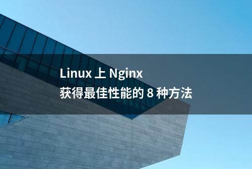 Linux 上 Nginx 获得最佳性能的 8 种方法