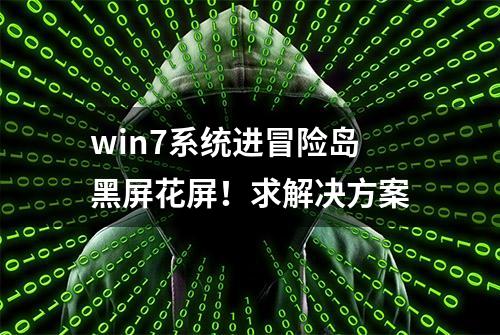 win7系统进冒险岛黑屏花屏！求解决方案