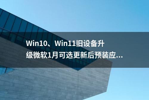 Win10、Win11旧设备升级微软1月可选更新后预装应用黑屏闪退