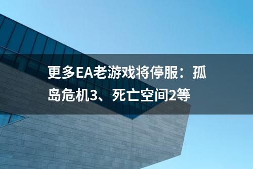 更多EA老游戏将停服：孤岛危机3、死亡空间2等