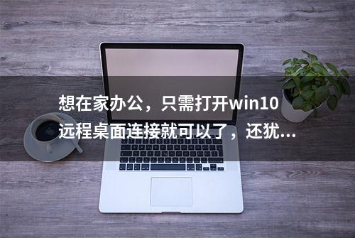 想在家办公，只需打开win10远程桌面连接就可以了，还犹豫什么