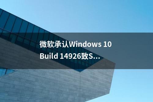 微软承认Windows 10 Build 14926致SIM和PIN码无法正常使用