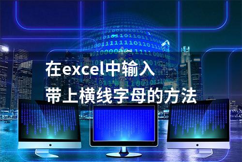 在excel中输入带上横线字母的方法