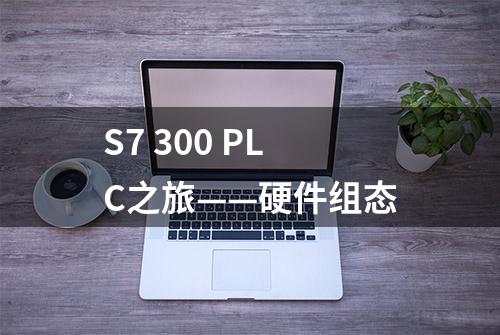 S7 300 PLC之旅——硬件组态