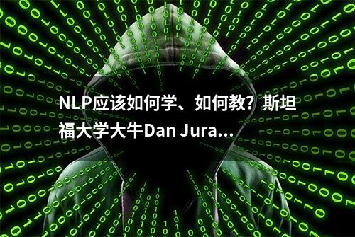 NLP应该如何学、如何教？斯坦福大学大牛Dan Jurafsky教授专访