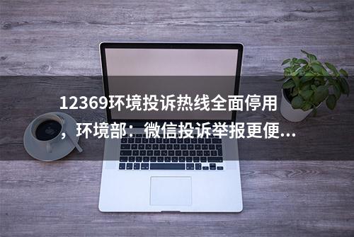 12369环境投诉热线全面停用，环境部：微信投诉举报更便捷精准