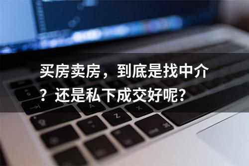 买房卖房，到底是找中介？还是私下成交好呢？