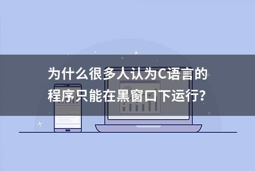 为什么很多人认为C语言的程序只能在黑窗口下运行？