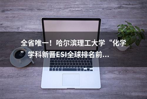 全省唯一！哈尔滨理工大学“化学”学科新晋ESI全球排名前1%