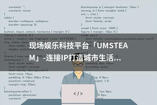 现场娱乐科技平台「UMSTEAM」-连接IP打造城市生活中的沉浸式体验