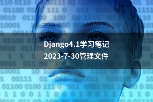 Django4.1学习笔记2023-7-30管理文件