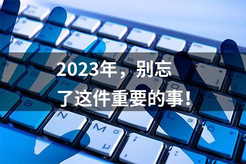 2023年，别忘了这件重要的事！