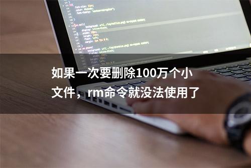 如果一次要删除100万个小文件，rm命令就没法使用了