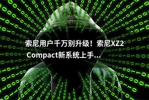 索尼用户千万别升级！索尼XZ2 Compact新系统上手体验：不如不升