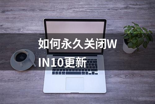 如何永久关闭WIN10更新