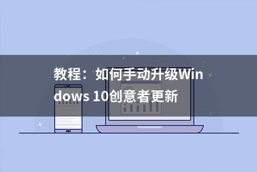 教程：如何手动升级Windows 10创意者更新