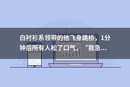 白衬衫系领带的他飞身跳桥，1分钟后所有人松了口气，“我急着上班，要快点走了”