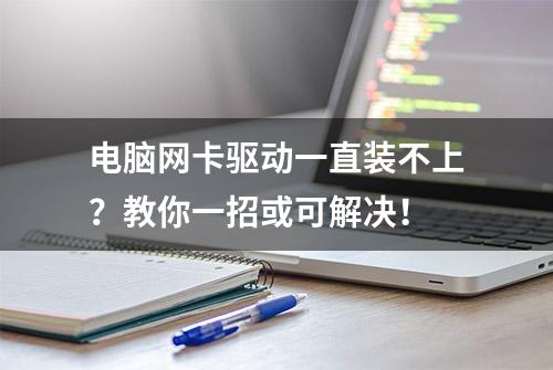 电脑网卡驱动一直装不上？教你一招或可解决！