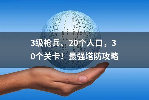 3级枪兵、20个人口，30个关卡！最强塔防攻略