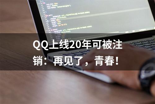 QQ上线20年可被注销：再见了，青春！