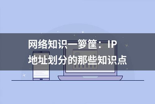 网络知识一箩筐：IP地址划分的那些知识点