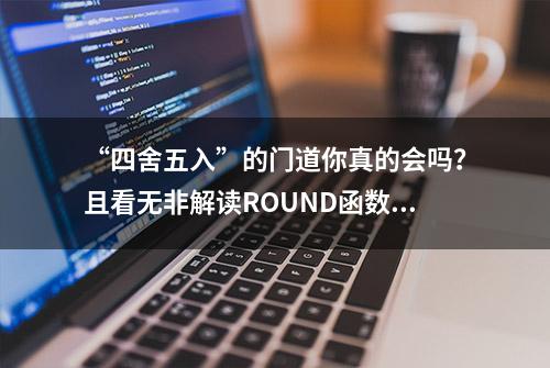 “四舍五入”的门道你真的会吗？且看无非解读ROUND函数的妙用