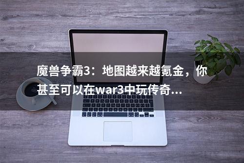 魔兽争霸3：地图越来越氪金，你甚至可以在war3中玩传奇网游