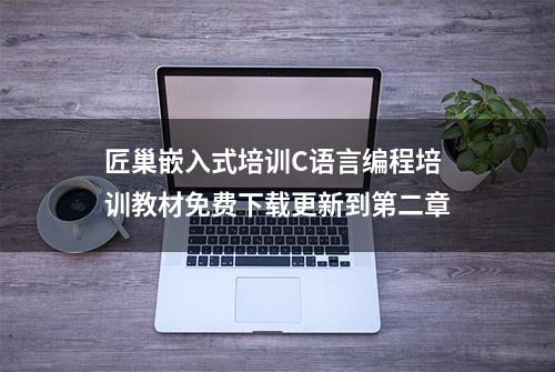 匠巢嵌入式培训C语言编程培训教材免费下载更新到第二章