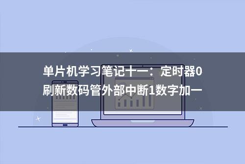 单片机学习笔记十一：定时器0刷新数码管外部中断1数字加一