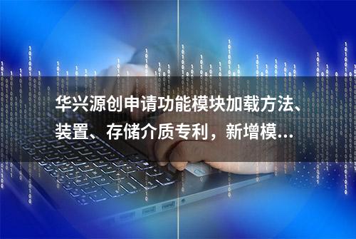 华兴源创申请功能模块加载方法、装置、存储介质专利，新增模块需要加载至软件系统时，无需调整代码即可完成加载