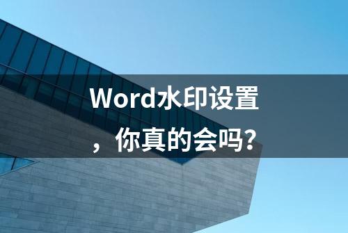 Word水印设置，你真的会吗？