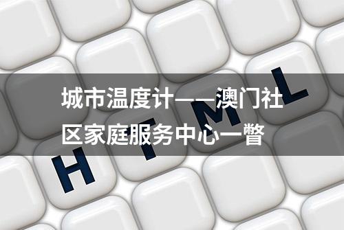 城市温度计——澳门社区家庭服务中心一瞥