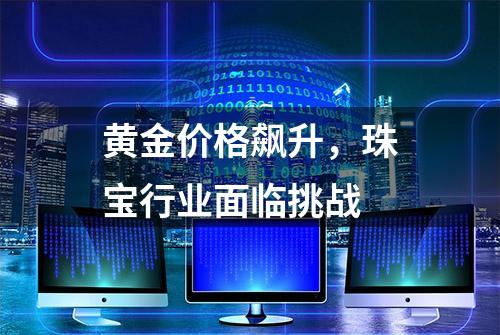 黄金价格飙升，珠宝行业面临挑战