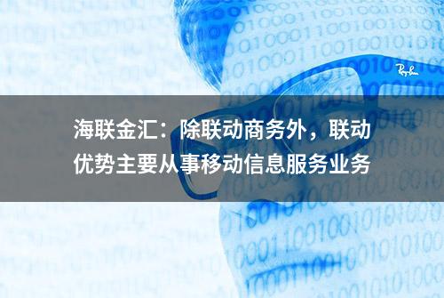 海联金汇：除联动商务外，联动优势主要从事移动信息服务业务