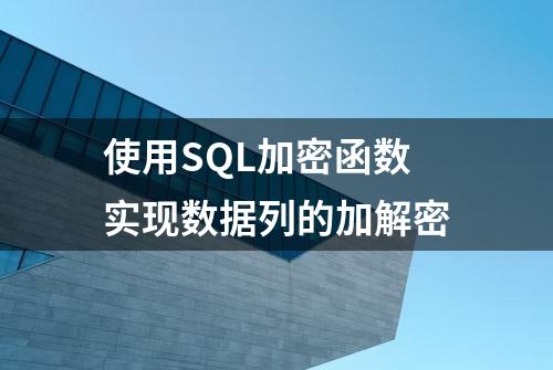 使用SQL加密函数实现数据列的加解密