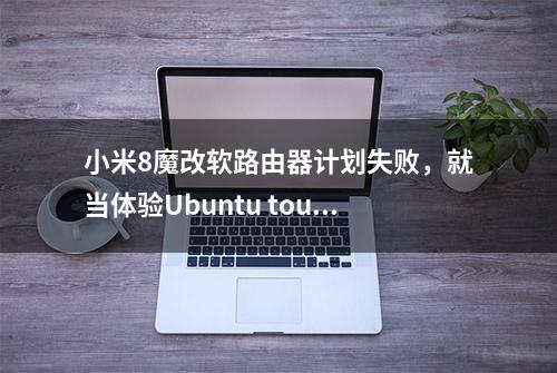 小米8魔改软路由器计划失败，就当体验Ubuntu touch吧